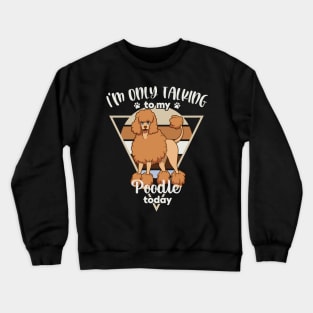 I'm only talking to my Poodle Crewneck Sweatshirt